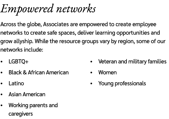 Empowered networks Across the globe, Associates are empowered to create employee networks to create safe spaces, deli...