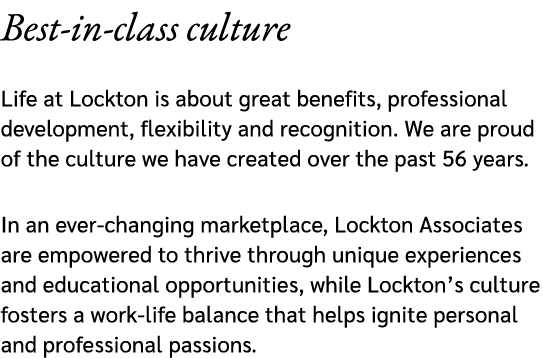 Best in class culture Life at Lockton is about great benefits, professional development, flexibility and recognition....