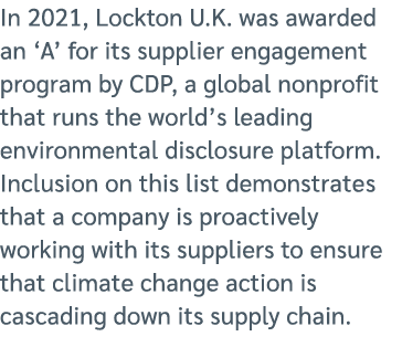In 2021, Lockton U.K. was awarded an ‘A’ for its supplier engagement program by CDP, a global nonprofit that runs the...