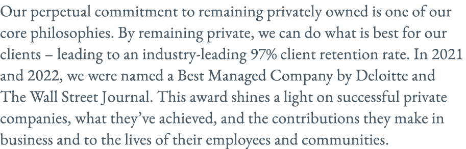 Our perpetual commitment to remaining privately owned is one of our core philosophies. By remaining private, we can d...