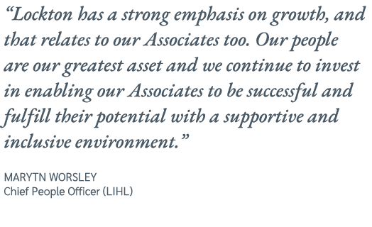 “Lockton has a strong emphasis on growth, and that relates to our Associates too. Our people are our greatest asset a...